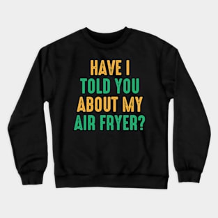 Have I Told You About My Air Fryer? Crewneck Sweatshirt